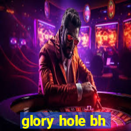 glory hole bh